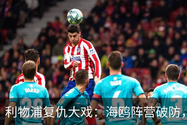 利物浦复仇大戏：海鸥阵营破防，伊萨克褒奖闪耀