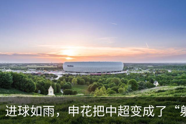 进球如雨，申花把中超变成了“射手乐园”！