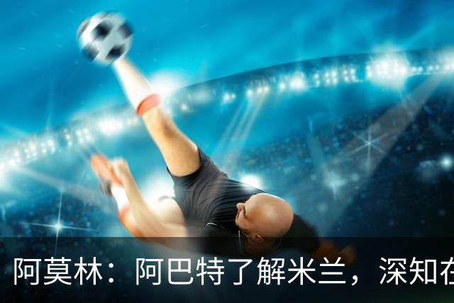 阿莫林：阿巴特了解米兰，深知在米兰赢得每场比赛是硬性要求