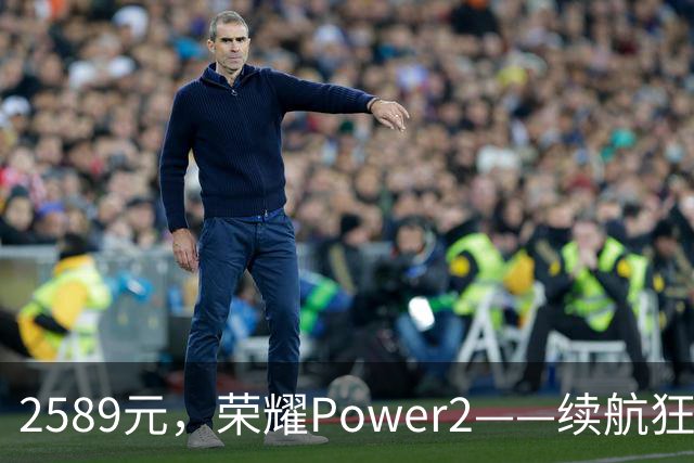 2589元，荣耀Power2——续航狂人和存储巨无霸的完美结合